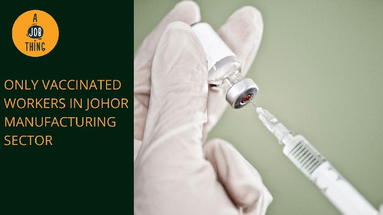 Only Fully Vaccinated Staff Can Work in Johor Manufacturing Sector